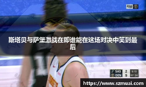 斯塔贝与萨堡激战在即谁能在这场对决中笑到最后
