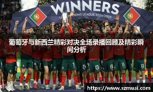 葡萄牙与新西兰精彩对决全场录播回顾及精彩瞬间分析